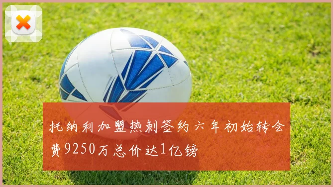 托纳利加盟热刺签约六年初始转会费9250万总价达1亿镑