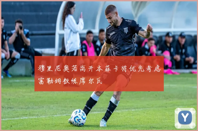 穆里尼奥若离开本菲卡将优先考虑富勒姆教练席尔瓦