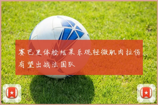 赛巴里体检结果乐观轻微肌肉拉伤有望出战法国队