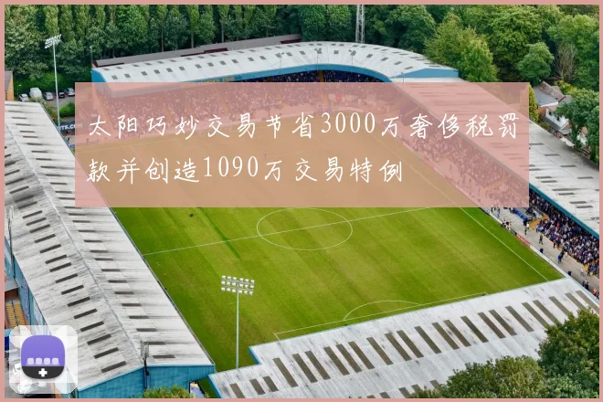 太阳巧妙交易节省3000万奢侈税罚款并创造1090万交易特例