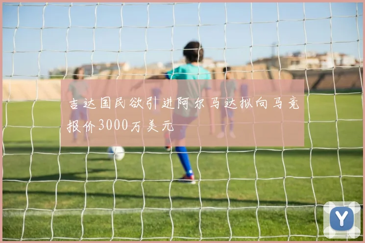 吉达国民欲引进阿尔马达拟向马竞报价3000万美元
