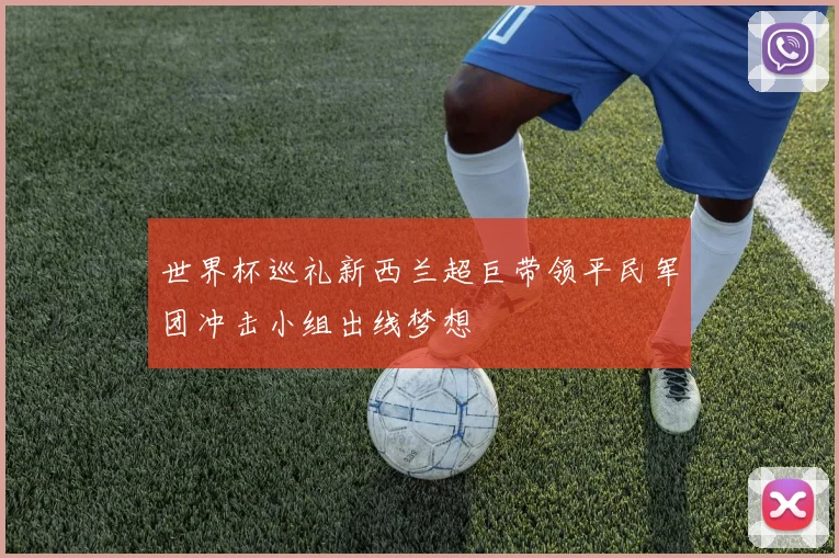 世界杯巡礼新西兰超巨带领平民军团冲击小组出线梦想