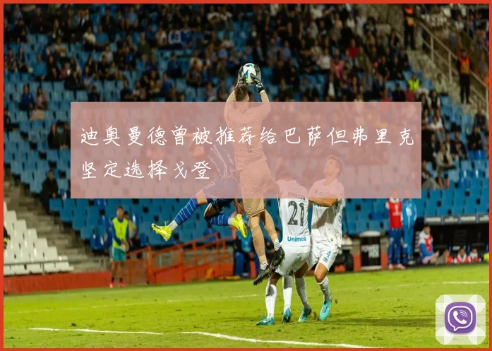 迪奥曼德曾被推荐给巴萨但弗里克坚定选择戈登