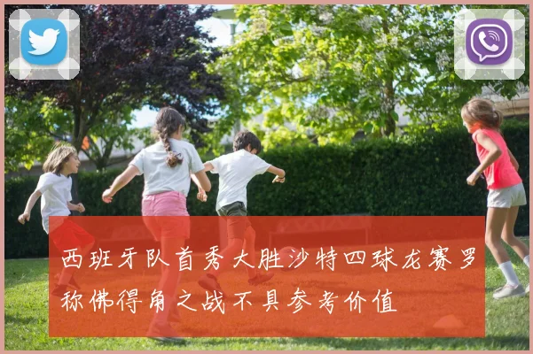 西班牙队首秀大胜沙特四球龙赛罗称佛得角之战不具参考价值